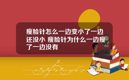 瘦脸针怎么一边变小了一边还没小 瘦脸针为什么一边瘦了一边没有