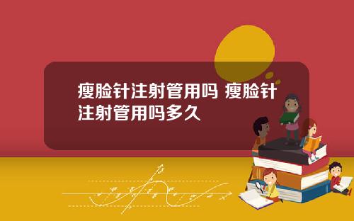 瘦脸针注射管用吗 瘦脸针注射管用吗多久
