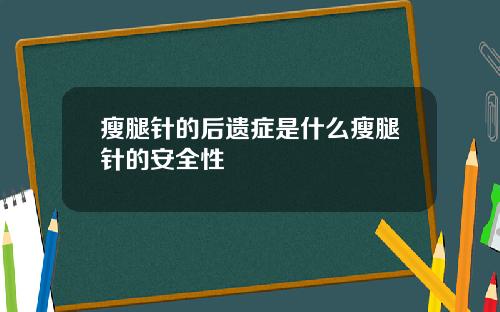 瘦腿针的后遗症是什么瘦腿针的安全性