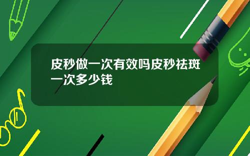 皮秒做一次有效吗皮秒祛斑一次多少钱
