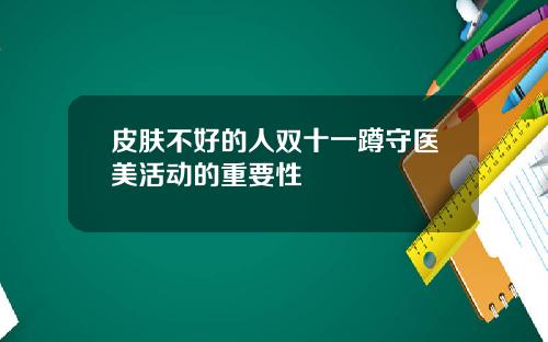 皮肤不好的人双十一蹲守医美活动的重要性