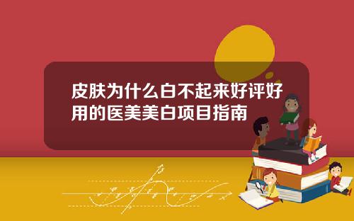 皮肤为什么白不起来好评好用的医美美白项目指南