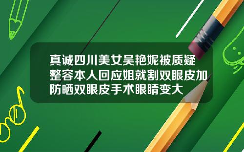 真诚四川美女吴艳妮被质疑整容本人回应姐就割双眼皮加防晒双眼皮手术眼睛变大
