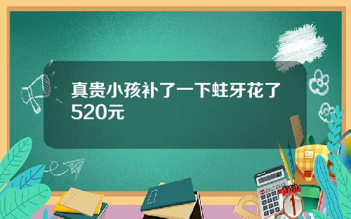 真贵小孩补了一下蛀牙花了520元