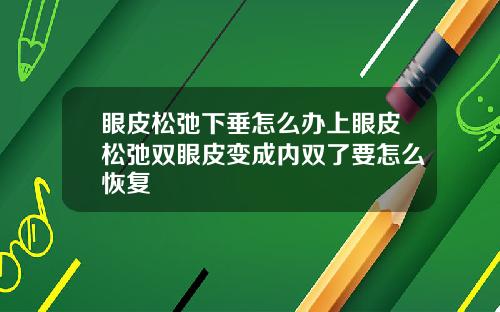 眼皮松弛下垂怎么办上眼皮松弛双眼皮变成内双了要怎么恢复