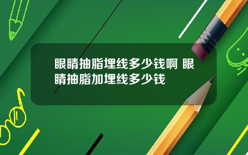 眼睛抽脂埋线多少钱啊 眼睛抽脂加埋线多少钱