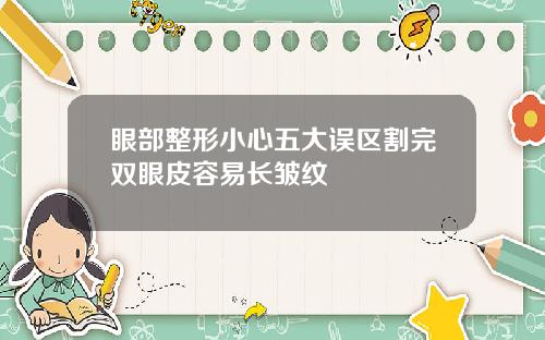 眼部整形小心五大误区割完双眼皮容易长皱纹