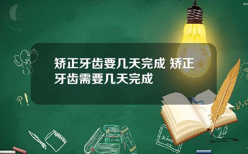 矫正牙齿要几天完成 矫正牙齿需要几天完成