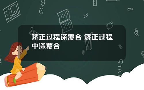 矫正过程深覆合 矫正过程中深覆合