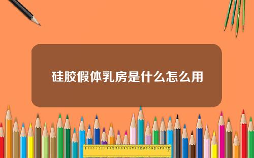 硅胶假体乳房是什么怎么用
