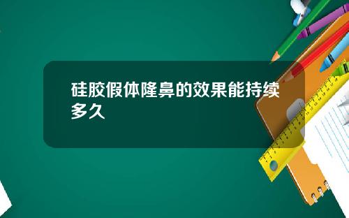 硅胶假体隆鼻的效果能持续多久