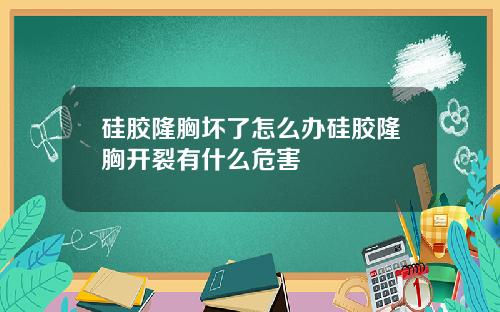 硅胶隆胸坏了怎么办硅胶隆胸开裂有什么危害