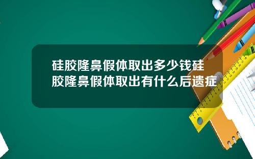 硅胶隆鼻假体取出多少钱硅胶隆鼻假体取出有什么后遗症