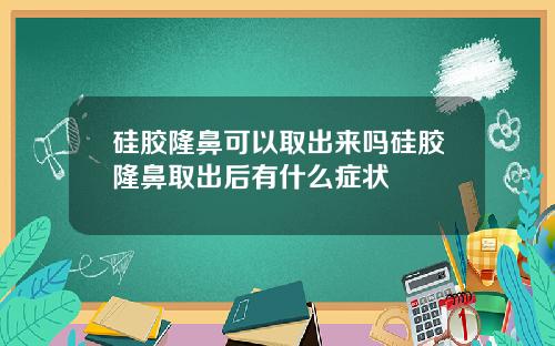 硅胶隆鼻可以取出来吗硅胶隆鼻取出后有什么症状