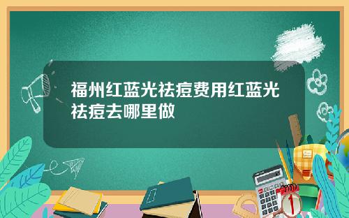 福州红蓝光祛痘费用红蓝光祛痘去哪里做