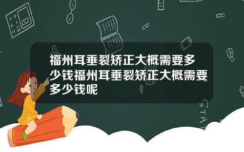 福州耳垂裂矫正大概需要多少钱福州耳垂裂矫正大概需要多少钱呢