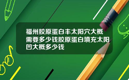 福州胶原蛋白丰太阳穴大概需要多少钱胶原蛋白填充太阳凹大概多少钱