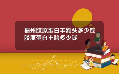 福州胶原蛋白丰额头多少钱胶原蛋白丰脸多少钱