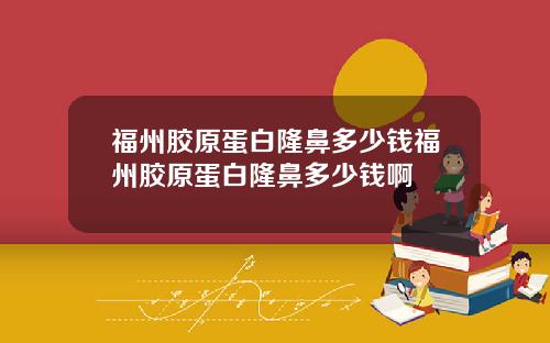 福州胶原蛋白隆鼻多少钱福州胶原蛋白隆鼻多少钱啊