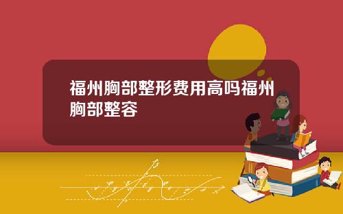 福州胸部整形费用高吗福州胸部整容