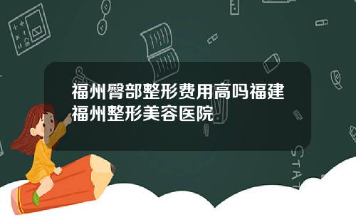 福州臀部整形费用高吗福建福州整形美容医院