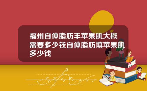 福州自体脂肪丰苹果肌大概需要多少钱自体脂肪填苹果肌多少钱
