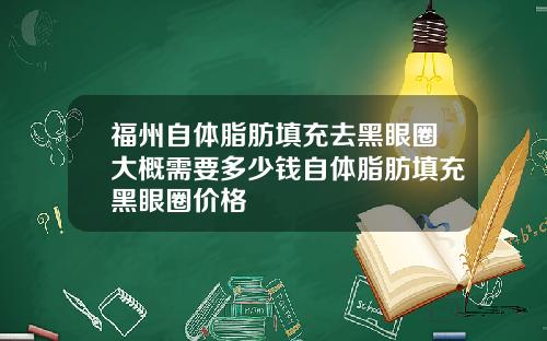 福州自体脂肪填充去黑眼圈大概需要多少钱自体脂肪填充黑眼圈价格