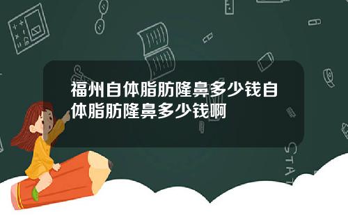 福州自体脂肪隆鼻多少钱自体脂肪隆鼻多少钱啊