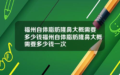 福州自体脂肪隆鼻大概需要多少钱福州自体脂肪隆鼻大概需要多少钱一次