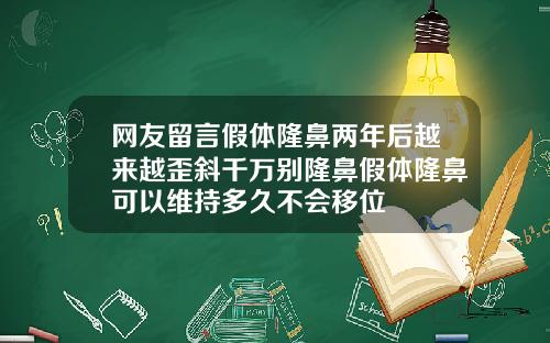 网友留言假体隆鼻两年后越来越歪斜千万别隆鼻假体隆鼻可以维持多久不会移位