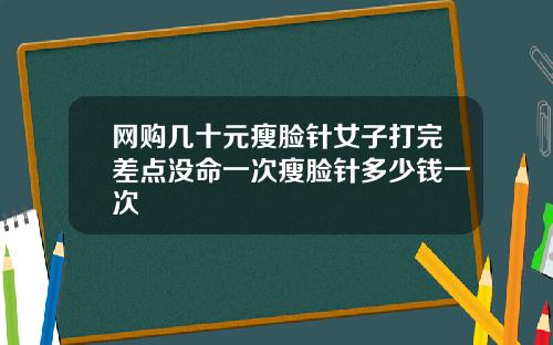 网购几十元瘦脸针女子打完差点没命一次瘦脸针多少钱一次
