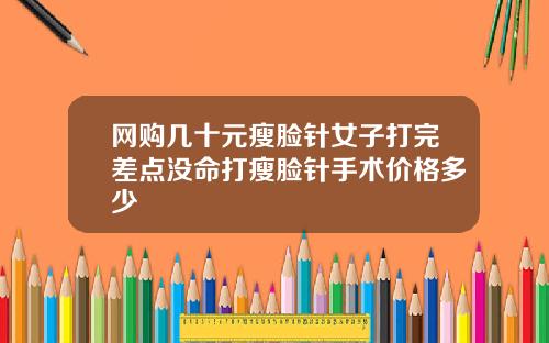 网购几十元瘦脸针女子打完差点没命打瘦脸针手术价格多少