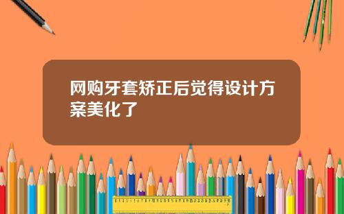 网购牙套矫正后觉得设计方案美化了