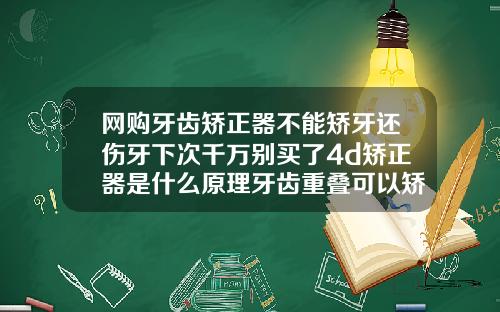 网购牙齿矫正器不能矫牙还伤牙下次千万别买了4d矫正器是什么原理牙齿重叠可以矫正吗