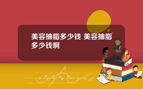 美容抽脂多少钱 美容抽脂多少钱啊