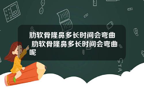 肋软骨隆鼻多长时间会弯曲 肋软骨隆鼻多长时间会弯曲呢