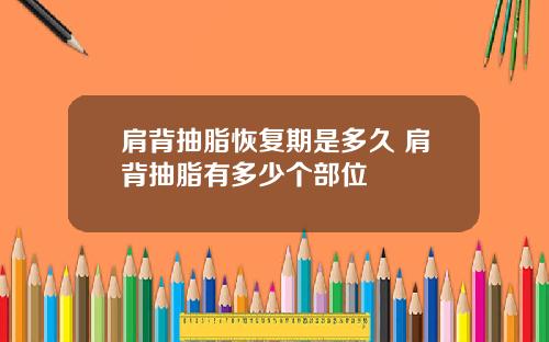 肩背抽脂恢复期是多久 肩背抽脂有多少个部位