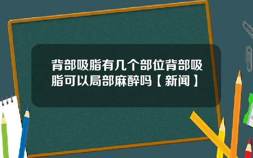 背部吸脂有几个部位背部吸脂可以局部麻醉吗【新闻】
