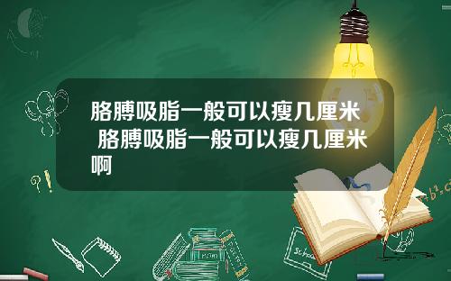 胳膊吸脂一般可以瘦几厘米 胳膊吸脂一般可以瘦几厘米啊