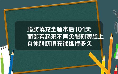 脂肪填充全脸术后101天面部看起来不再尖酸刻薄脸上自体脂肪填充能维持多久