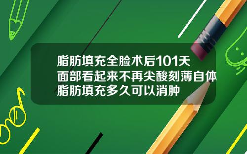 脂肪填充全脸术后101天面部看起来不再尖酸刻薄自体脂肪填充多久可以消肿