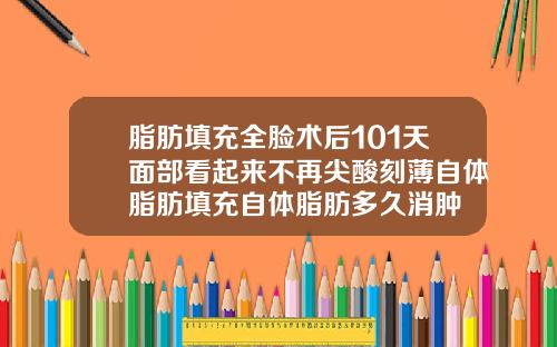 脂肪填充全脸术后101天面部看起来不再尖酸刻薄自体脂肪填充自体脂肪多久消肿