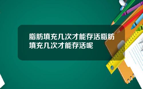 脂肪填充几次才能存活脂肪填充几次才能存活呢