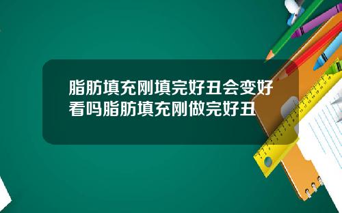 脂肪填充刚填完好丑会变好看吗脂肪填充刚做完好丑