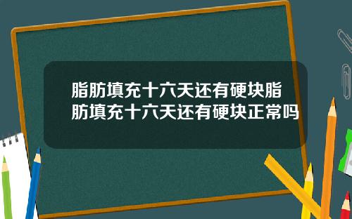 脂肪填充十六天还有硬块脂肪填充十六天还有硬块正常吗