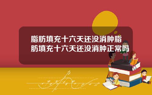 脂肪填充十六天还没消肿脂肪填充十六天还没消肿正常吗