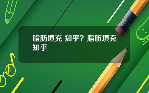 脂肪填充 知乎？脂肪填充知乎