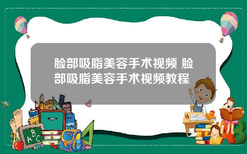 脸部吸脂美容手术视频 脸部吸脂美容手术视频教程