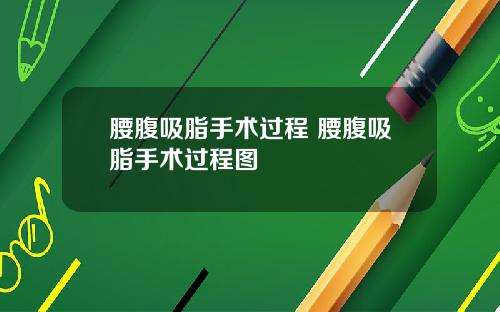 腰腹吸脂手术过程 腰腹吸脂手术过程图