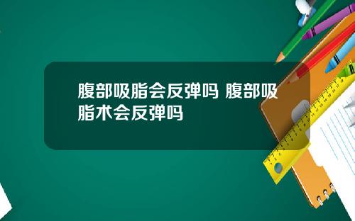 腹部吸脂会反弹吗 腹部吸脂术会反弹吗